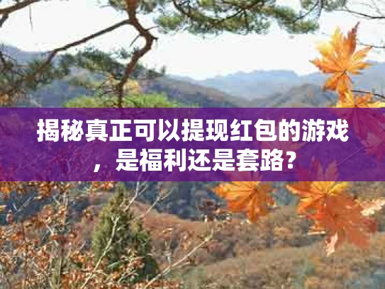 揭秘真正可以提现红包的游戏，是福利还是套路？