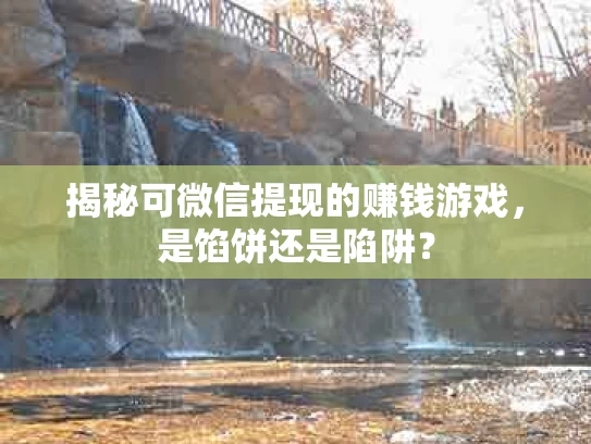揭秘可微信提现的赚钱游戏，是馅饼还是陷阱？
