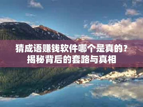 猜成语赚钱软件哪个是真的？揭秘背后的套路与真相