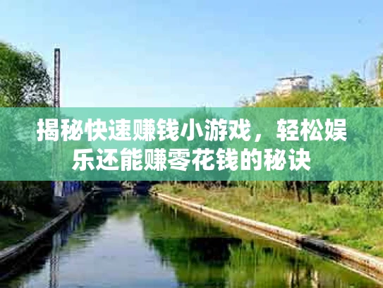 揭秘快速赚钱小游戏，轻松娱乐还能赚零花钱的秘诀