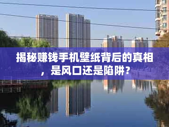 揭秘赚钱手机壁纸背后的真相，是风口还是陷阱？