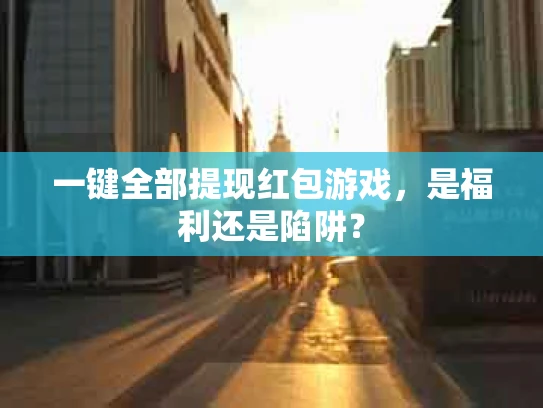 一键全部提现红包游戏，是福利还是陷阱？