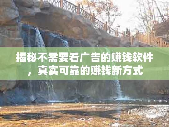揭秘不需要看广告的赚钱软件，真实可靠的赚钱新方式