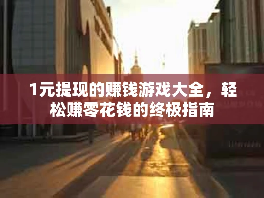 1元提现的赚钱游戏大全，轻松赚零花钱的终极指南