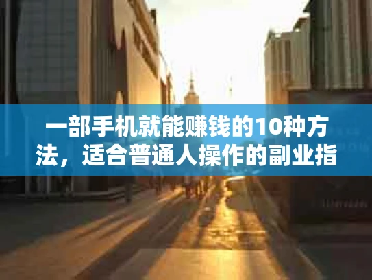 一部手机就能赚钱的10种方法，适合普通人操作的副业指南