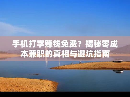 手机打字赚钱免费？揭秘零成本兼职的真相与避坑指南