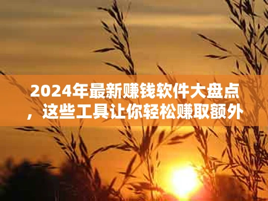 2024年最新赚钱软件大盘点，这些工具让你轻松赚取额外收入