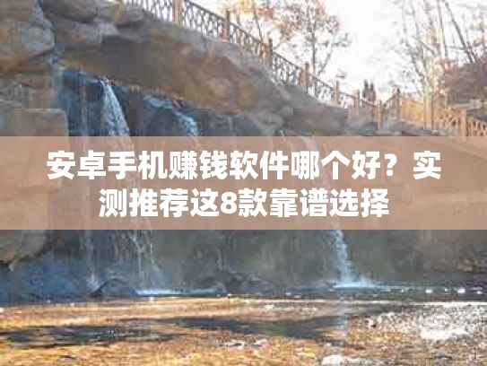 安卓手机赚钱软件哪个好？实测推荐这8款靠谱选择