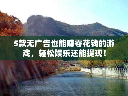 5款无广告也能赚零花钱的游戏，轻松娱乐还能提现！