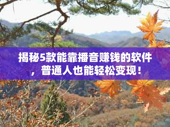 揭秘5款能靠播音赚钱的软件，普通人也能轻松变现！