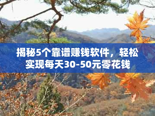 揭秘5个靠谱赚钱软件，轻松实现每天30-50元零花钱