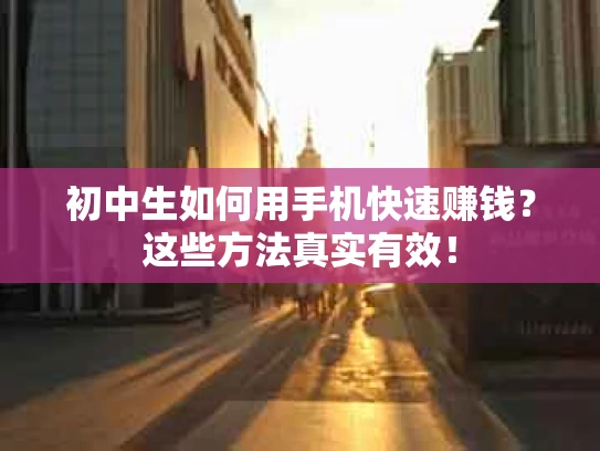 初中生如何用手机快速赚钱？这些方法真实有效！