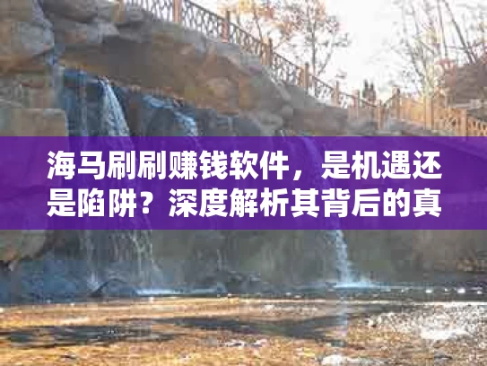 海马刷刷赚钱软件，是机遇还是陷阱？深度解析其背后的真相