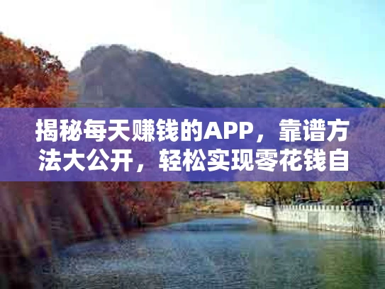 揭秘每天赚钱的APP，靠谱方法大公开，轻松实现零花钱自由！