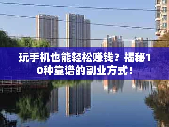 玩手机也能轻松赚钱？揭秘10种靠谱的副业方式！