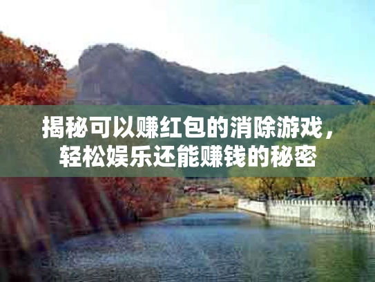揭秘可以赚红包的消除游戏，轻松娱乐还能赚钱的秘密