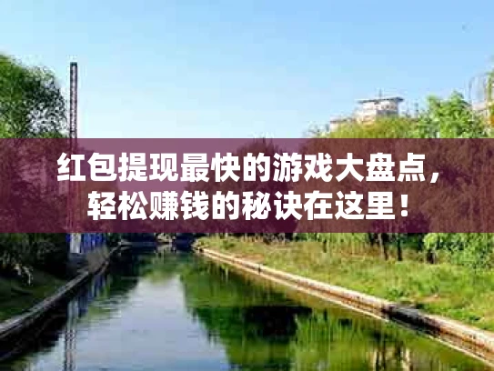 红包提现最快的游戏大盘点，轻松赚钱的秘诀在这里！