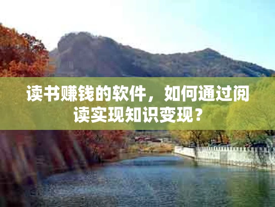 读书赚钱的软件，如何通过阅读实现知识变现？