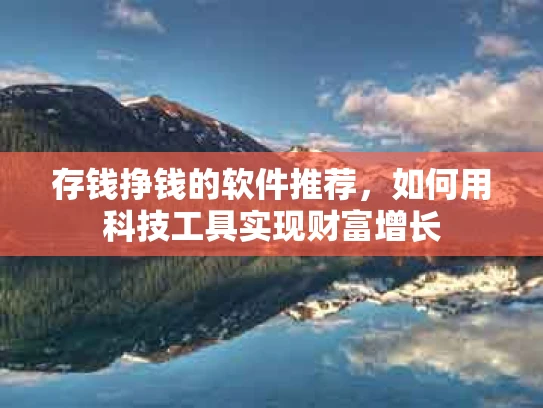 存钱挣钱的软件推荐，如何用科技工具实现财富增长
