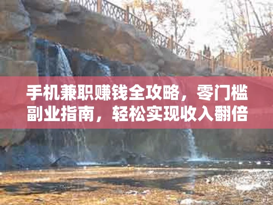 手机兼职赚钱全攻略，零门槛副业指南，轻松实现收入翻倍
