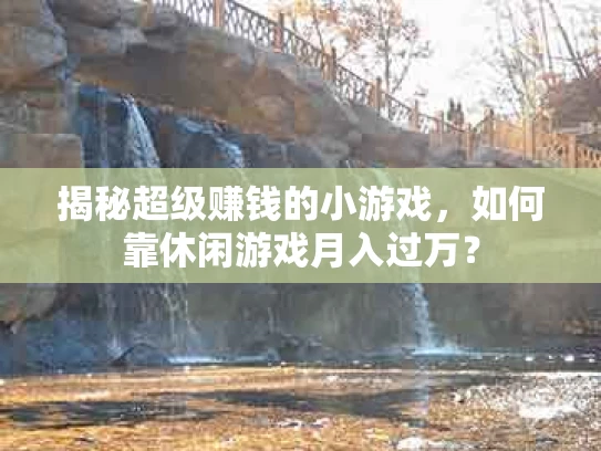 揭秘超级赚钱的小游戏，如何靠休闲游戏月入过万？