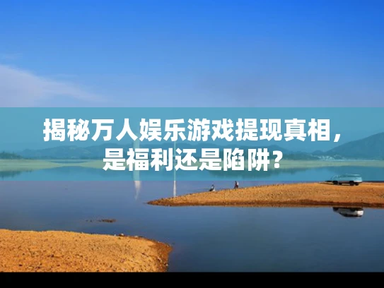 揭秘万人娱乐游戏提现真相，是福利还是陷阱？