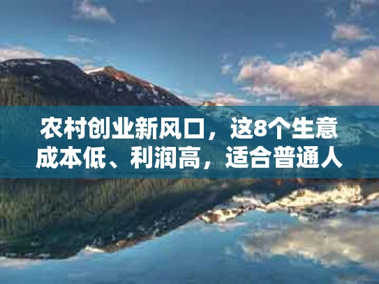 农村创业新风口，这8个生意成本低、利润高，适合普通人入手