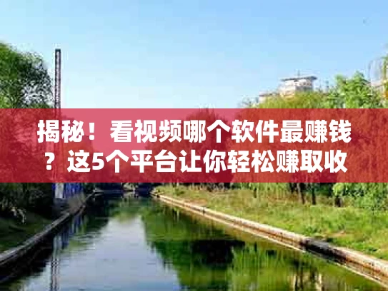 揭秘！看视频哪个软件最赚钱？这5个平台让你轻松赚取收益