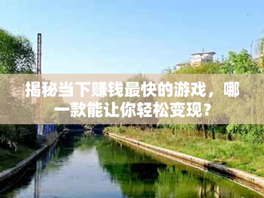 揭秘当下赚钱最快的游戏，哪一款能让你轻松变现？