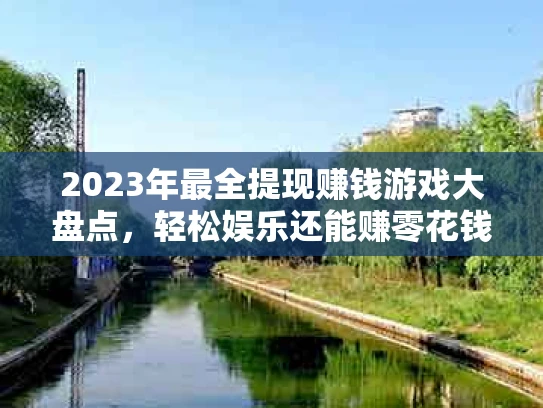 2023年最全提现赚钱游戏大盘点，轻松娱乐还能赚零花钱！