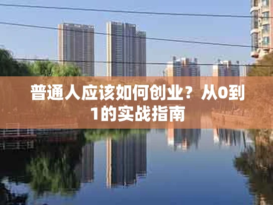 普通人应该如何创业？从0到1的实战指南