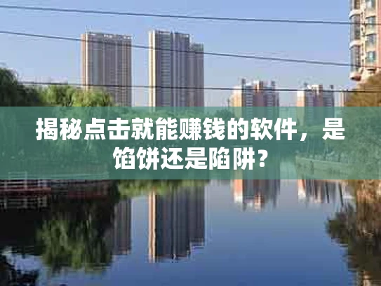 揭秘点击就能赚钱的软件，是馅饼还是陷阱？