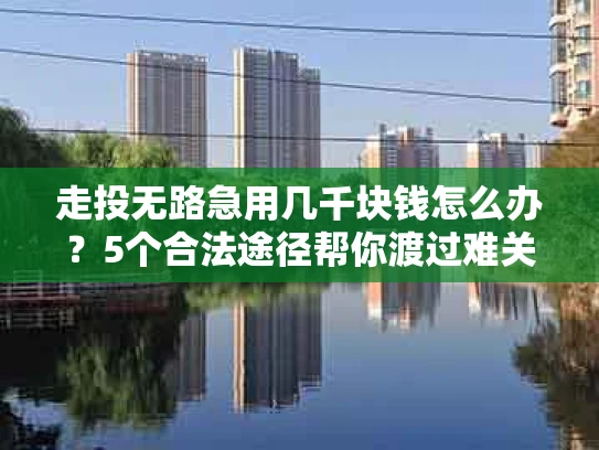 走投无路急用几千块钱怎么办？5个合法途径帮你渡过难关