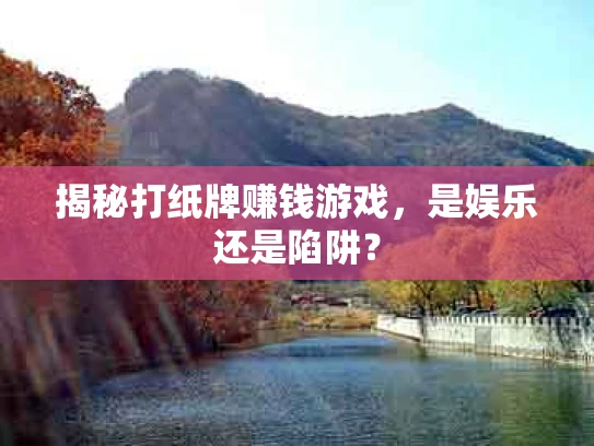 揭秘打纸牌赚钱游戏，是娱乐还是陷阱？