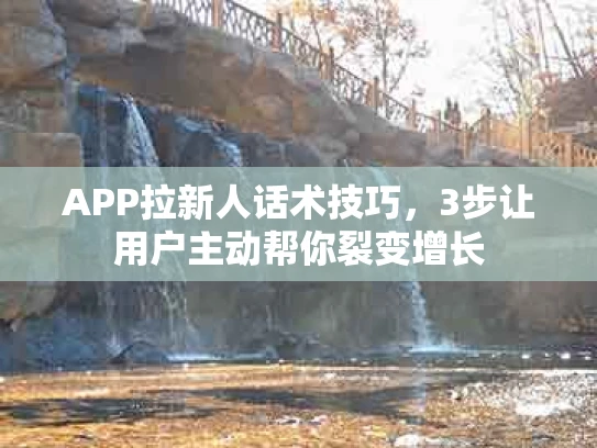 APP拉新人话术技巧，3步让用户主动帮你裂变增长