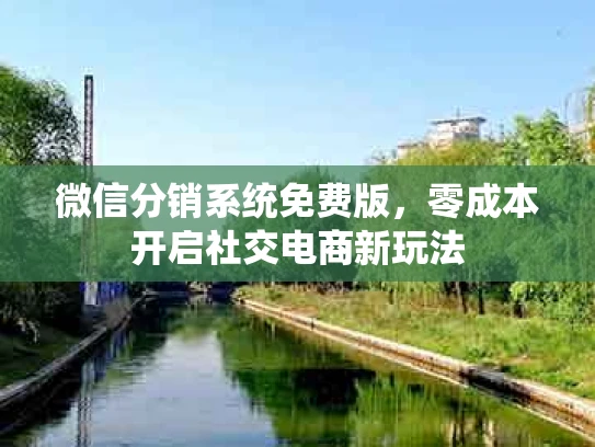 微信分销系统免费版，零成本开启社交电商新玩法