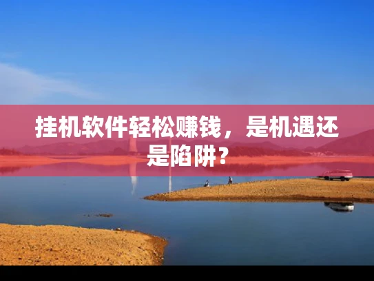 挂机软件轻松赚钱，是机遇还是陷阱？