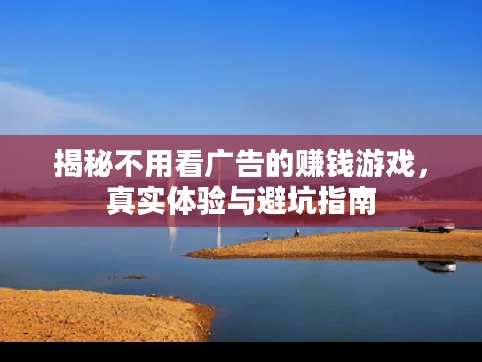 揭秘不用看广告的赚钱游戏，真实体验与避坑指南