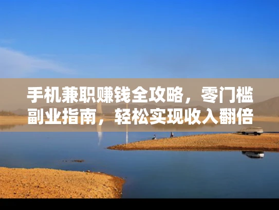手机兼职赚钱全攻略，零门槛副业指南，轻松实现收入翻倍