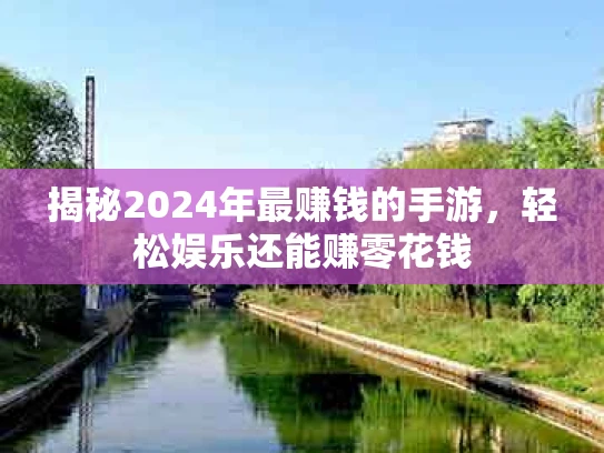 揭秘2024年最赚钱的手游，轻松娱乐还能赚零花钱