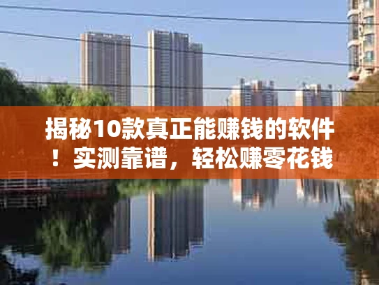 揭秘10款真正能赚钱的软件！实测靠谱，轻松赚零花钱