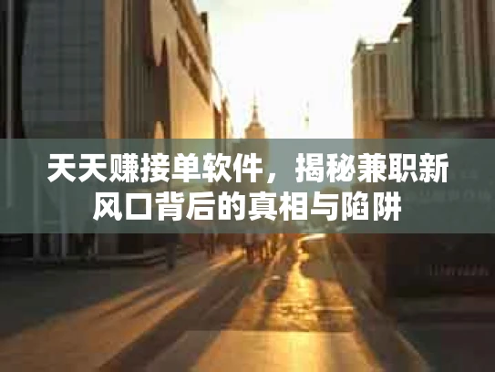 天天赚接单软件，揭秘兼职新风口背后的真相与陷阱