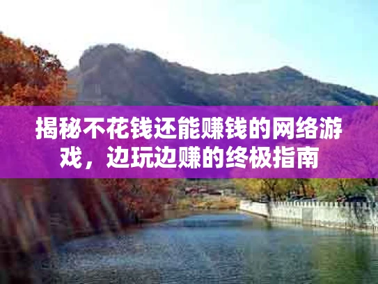 揭秘不花钱还能赚钱的网络游戏，边玩边赚的终极指南