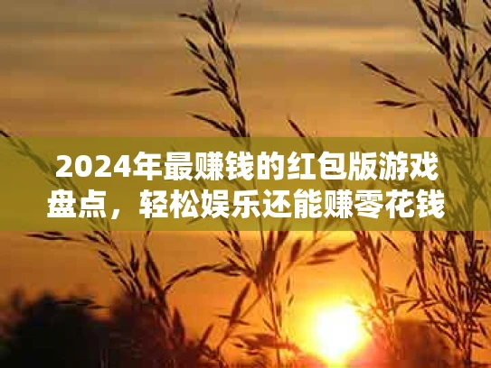 2024年最赚钱的红包版游戏盘点，轻松娱乐还能赚零花钱