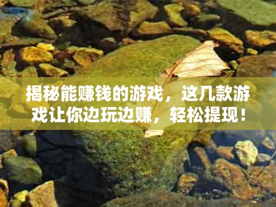 揭秘能赚钱的游戏，这几款游戏让你边玩边赚，轻松提现！