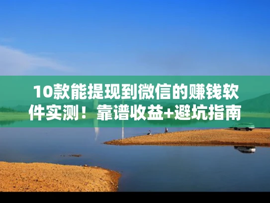 10款能提现到微信的赚钱软件实测！靠谱收益+避坑指南