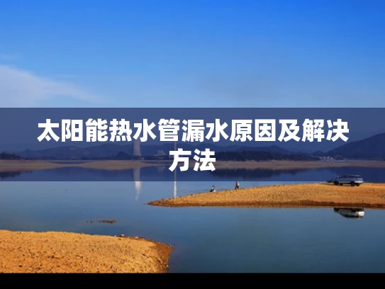 太阳能热水管漏水原因及解决方法