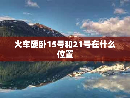 火车硬卧15号和21号在什么位置