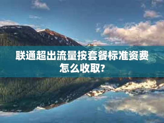 联通超出流量按套餐标准资费怎么收取?