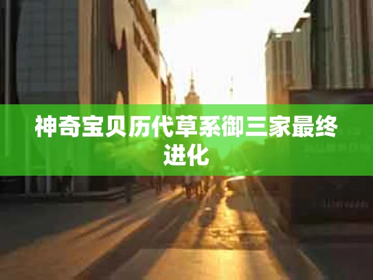 神奇宝贝历代草系御三家最终进化
